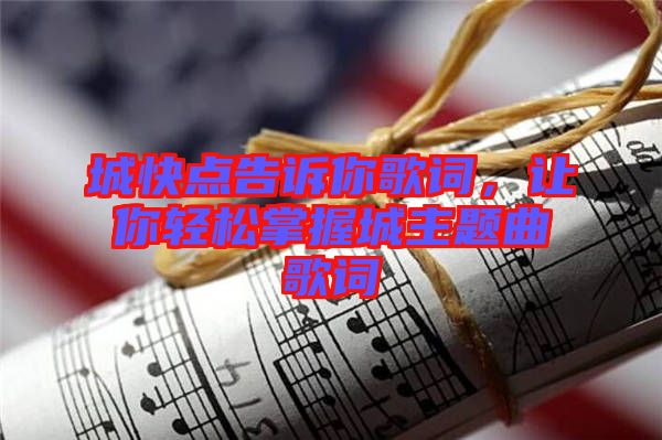 城快點告訴你歌詞，讓你輕松掌握城主題曲歌詞