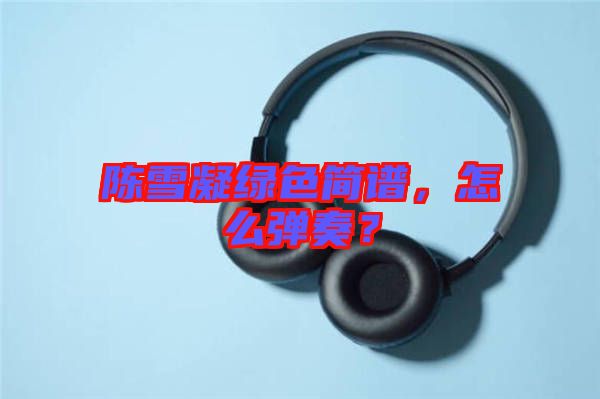 陳雪凝綠色簡譜，怎么彈奏？