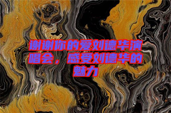 謝謝你的愛劉德華演唱會(huì)，感受劉德華的魅力