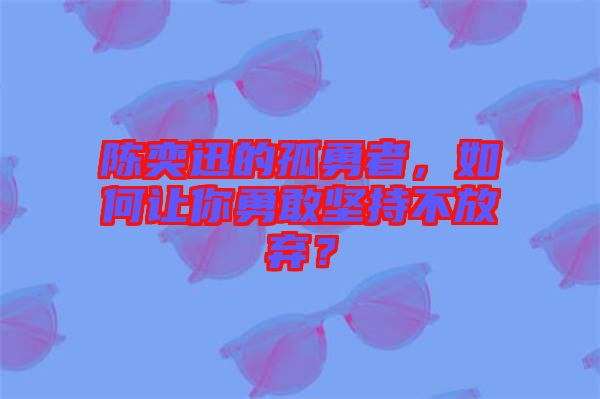 陳奕迅的孤勇者，如何讓你勇敢堅(jiān)持不放棄？