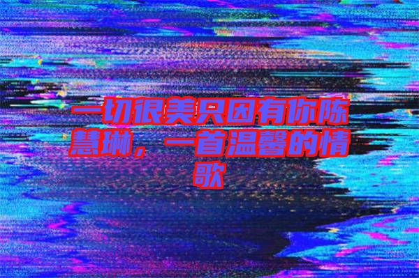 一切很美只因有你陳慧琳，一首溫馨的情歌