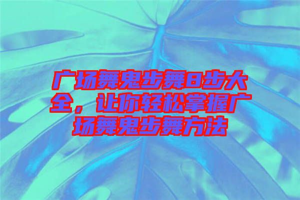 廣場(chǎng)舞鬼步舞8步大全，讓你輕松掌握廣場(chǎng)舞鬼步舞方法
