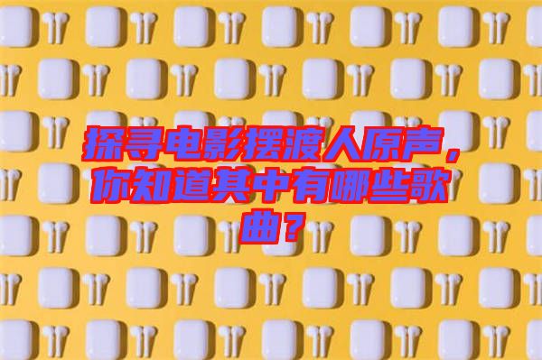 探尋電影擺渡人原聲，你知道其中有哪些歌曲？