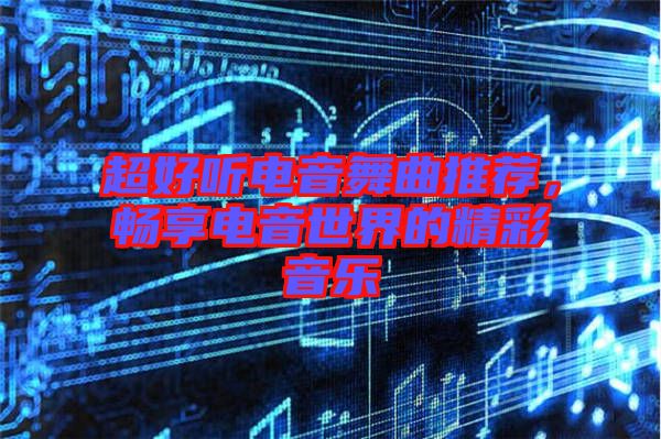 超好聽電音舞曲推薦，暢享電音世界的精彩音樂