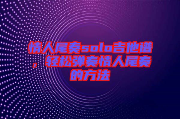 情人尾奏solo吉他譜，輕松彈奏情人尾奏的方法