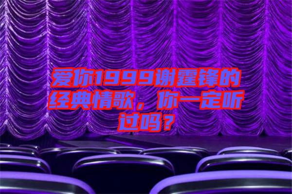 愛你1999謝霆鋒的經(jīng)典情歌，你一定聽過嗎？