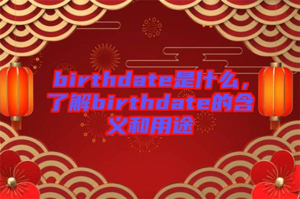 birthdate是什么，了解birthdate的含義和用途