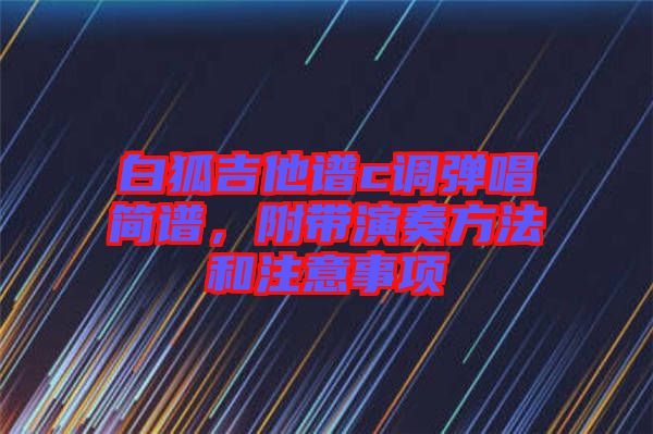 白狐吉他譜c調(diào)彈唱簡(jiǎn)譜，附帶演奏方法和注意事項(xiàng)