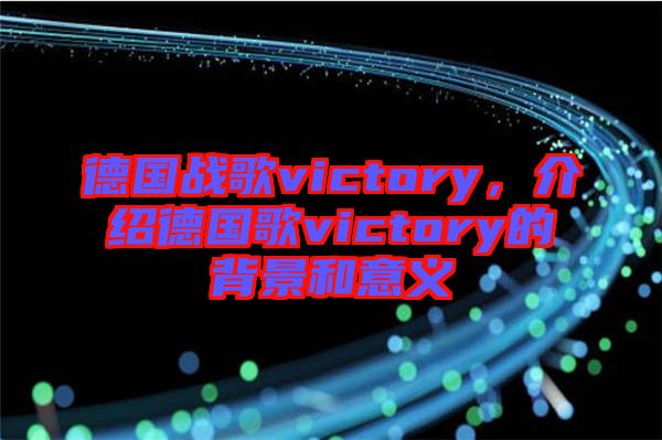 德國(guó)戰(zhàn)歌victory，介紹德國(guó)歌victory的背景和意義
