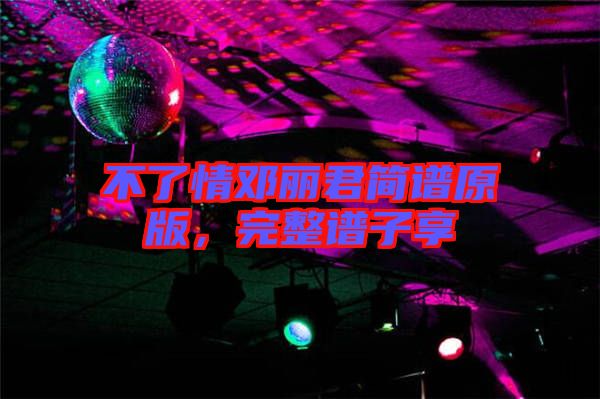 不了情鄧麗君簡(jiǎn)譜原版，完整譜子享