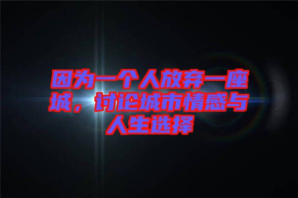 因為一個人放棄一座城，討論城市情感與人生選擇