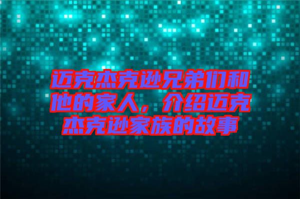 邁克杰克遜兄弟們和他的家人，介紹邁克杰克遜家族的故事