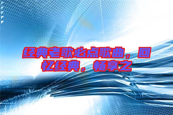 經(jīng)典老歌必點歌曲，回憶經(jīng)典，暢享之