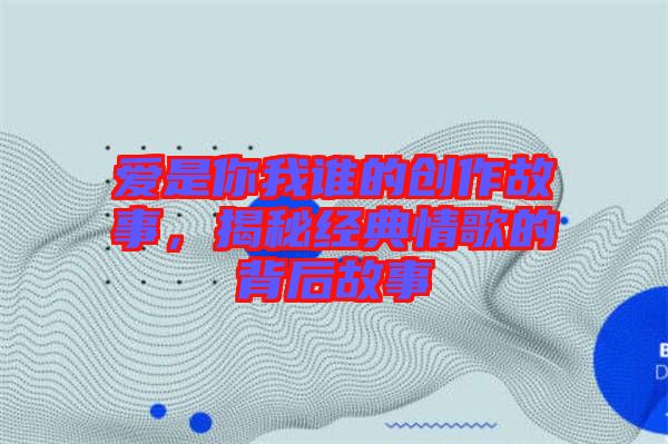 愛(ài)是你我誰(shuí)的創(chuàng)作故事，揭秘經(jīng)典情歌的背后故事