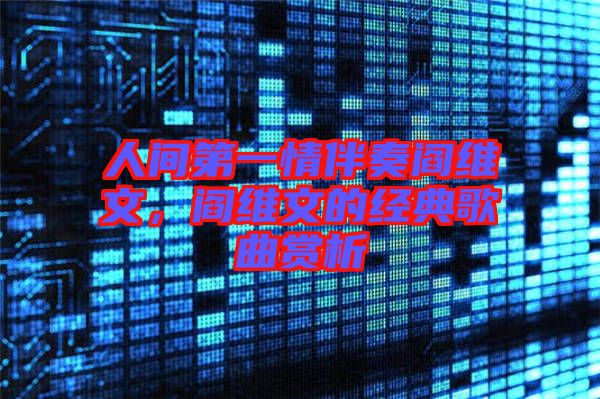 人間第一情伴奏閻維文，閻維文的經(jīng)典歌曲賞析