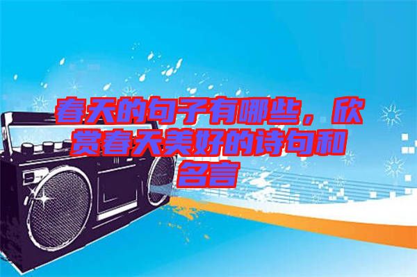 春天的句子有哪些，欣賞春天美好的詩句和名言