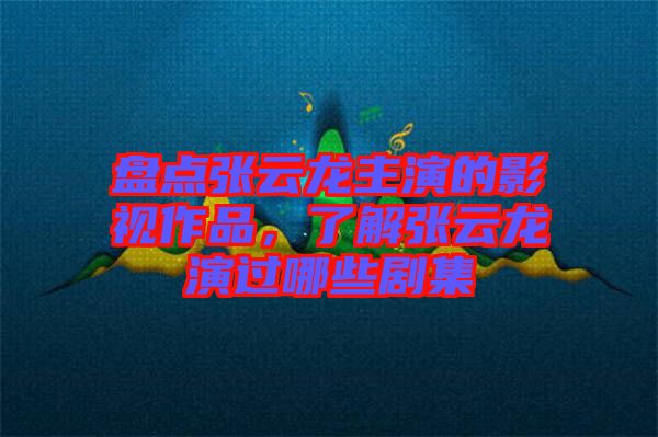 盤(pán)點(diǎn)張?jiān)讫堉餮莸挠耙曌髌?，了解張?jiān)讫堁葸^(guò)哪些劇集