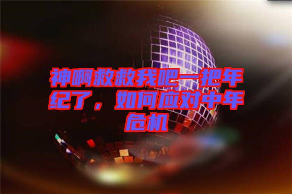 神啊救救我吧一把年紀(jì)了，如何應(yīng)對中年危機(jī)