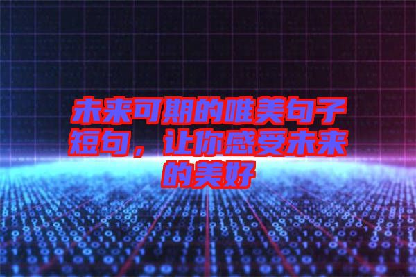 未來可期的唯美句子短句，讓你感受未來的美好