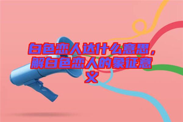 白色戀人達什么意思，解白色戀人的象征意義