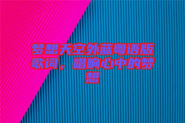 夢想天空外藍(lán)粵語版歌詞，唱響心中的夢想