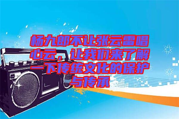 楊九郎不讓張云雷唱心云，讓我們來了解一下傳統(tǒng)文化的保護與傳承
