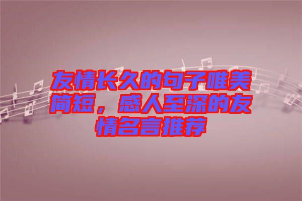友情長久的句子唯美簡短，感人至深的友情名言推薦