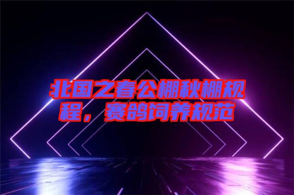 北國之春公棚秋棚規(guī)程，賽鴿飼養(yǎng)規(guī)范