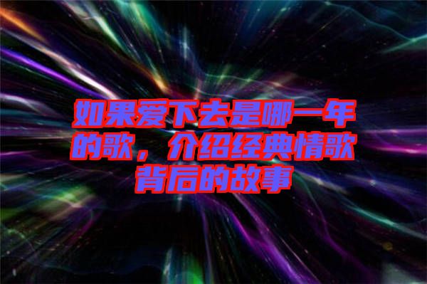 如果愛下去是哪一年的歌，介紹經(jīng)典情歌背后的故事