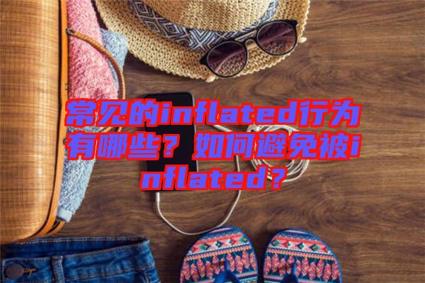 常見(jiàn)的inflated行為有哪些？如何避免被inflated？