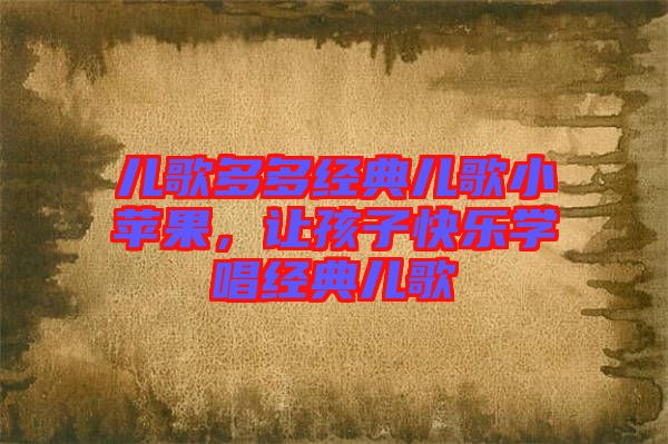 兒歌多多經(jīng)典兒歌小蘋果，讓孩子快樂(lè)學(xué)唱經(jīng)典兒歌