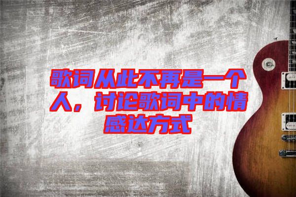 歌詞從此不再是一個人，討論歌詞中的情感達(dá)方式
