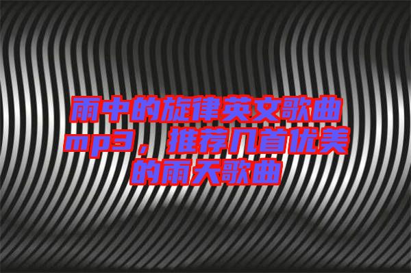 雨中的旋律英文歌曲mp3，推薦幾首優(yōu)美的雨天歌曲