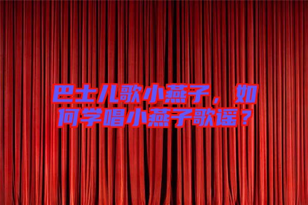 巴士?jī)焊栊⊙嘧?，如何學(xué)唱小燕子歌謠？