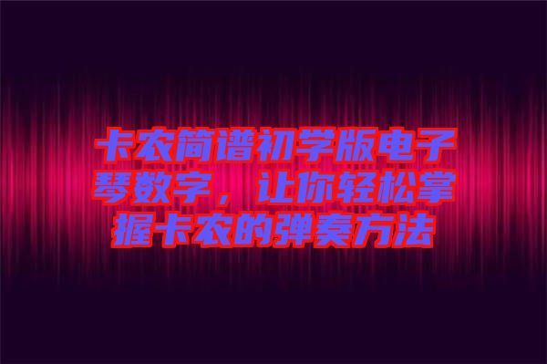 卡農簡譜初學版電子琴數(shù)字，讓你輕松掌握卡農的彈奏方法