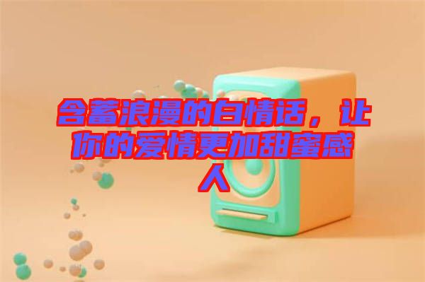 含蓄浪漫的白情話，讓你的愛情更加甜蜜感人