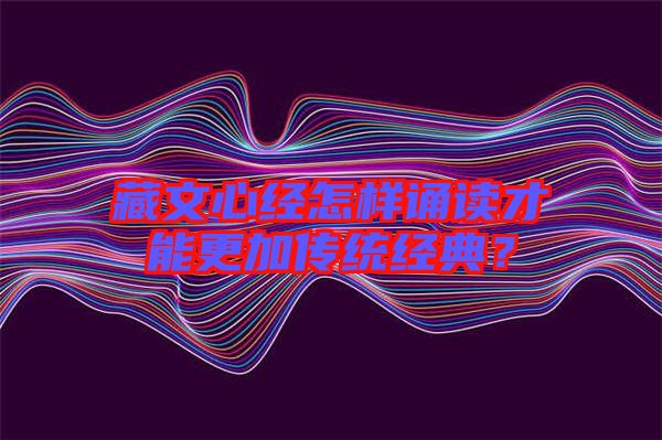 藏文心經(jīng)怎樣誦讀才能更加傳統(tǒng)經(jīng)典？