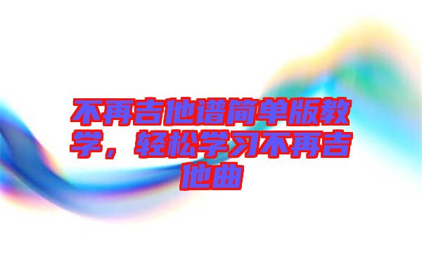 不再吉他譜簡單版教學(xué)，輕松學(xué)習(xí)不再吉他曲