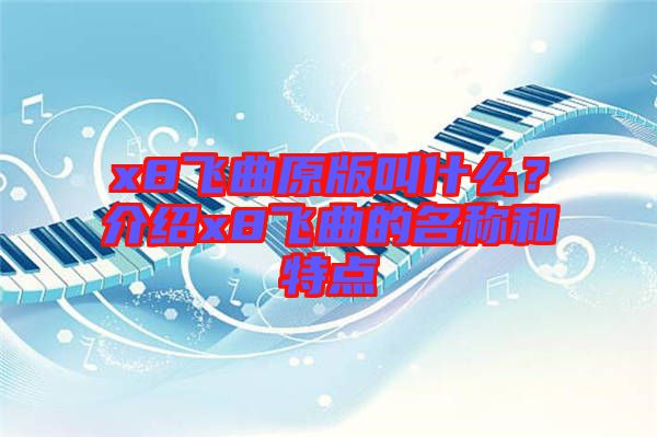 x8飛曲原版叫什么？介紹x8飛曲的名稱和特點(diǎn)