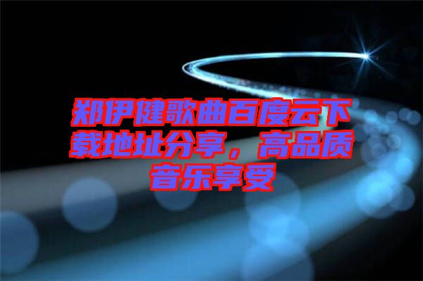 鄭伊健歌曲百度云下載地址分享，高品質(zhì)音樂享受