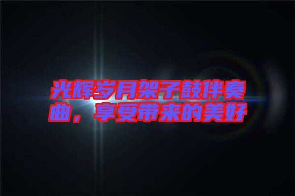 光輝歲月架子鼓伴奏曲，享受帶來(lái)的美好