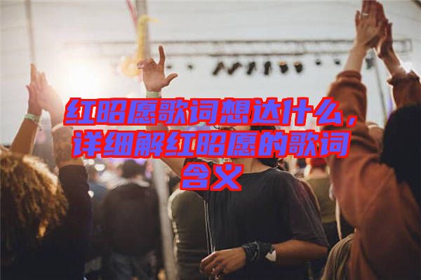 紅昭愿歌詞想達(dá)什么，詳細(xì)解紅昭愿的歌詞含義