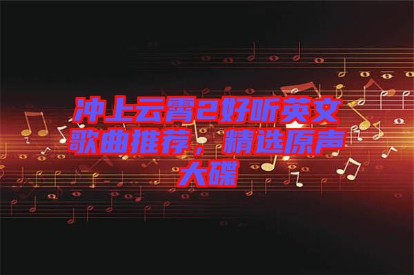 沖上云霄2好聽英文歌曲推薦，精選原聲大碟