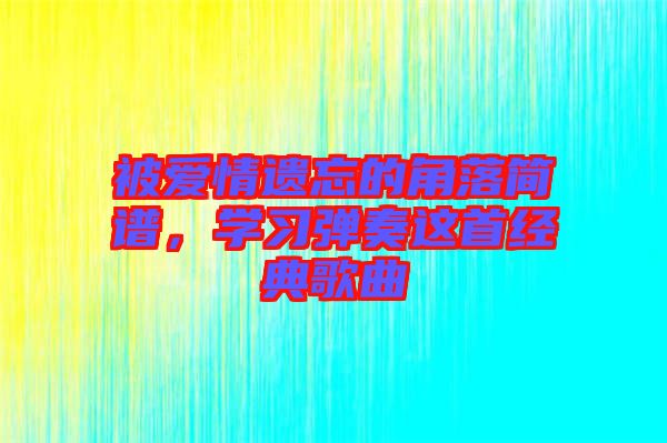 被愛情遺忘的角落簡譜，學習彈奏這首經典歌曲
