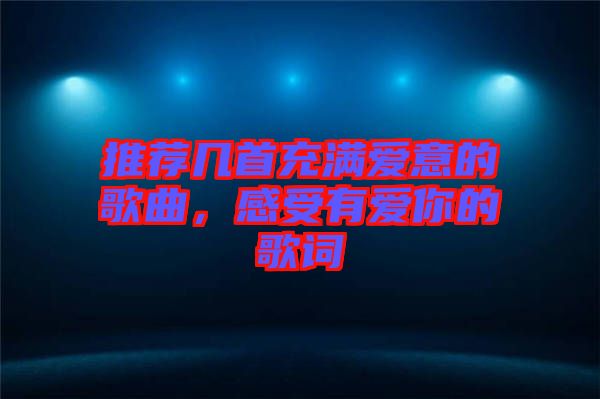 推薦幾首充滿愛意的歌曲，感受有愛你的歌詞