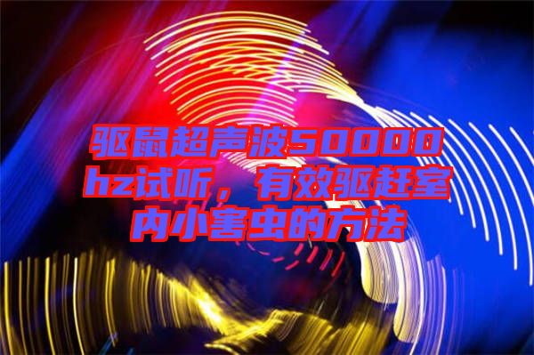 驅(qū)鼠超聲波50000hz試聽，有效驅(qū)趕室內(nèi)小害蟲的方法