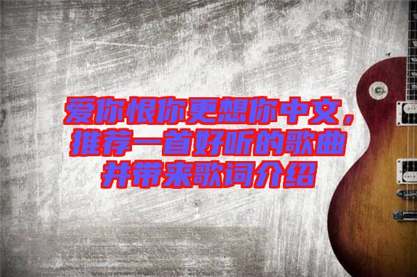 愛你恨你更想你中文，推薦一首好聽的歌曲并帶來歌詞介紹