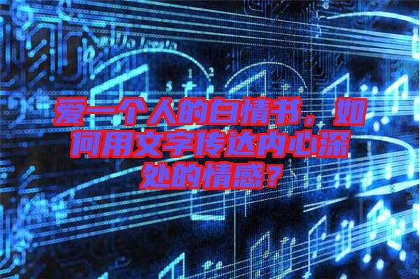 愛一個(gè)人的白情書，如何用文字傳達(dá)內(nèi)心深處的情感？