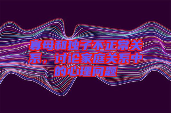 寡母和獨(dú)子不正常關(guān)系，討論家庭關(guān)系中的心理問題