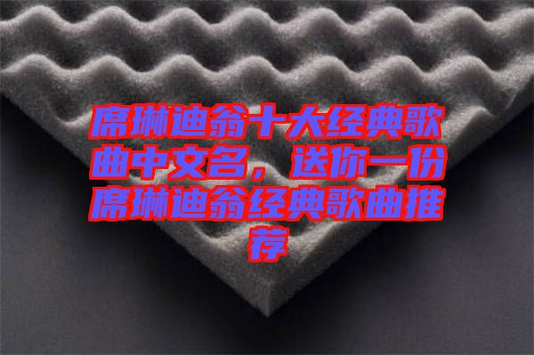 席琳迪翁十大經(jīng)典歌曲中文名，送你一份席琳迪翁經(jīng)典歌曲推薦